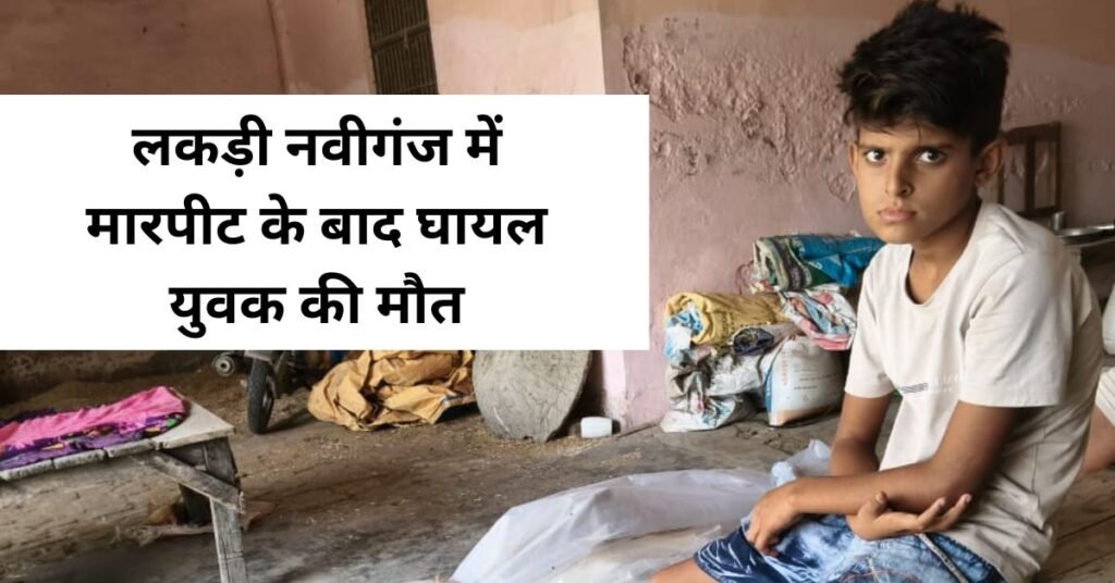 लकड़ी नवीगंज में मारपीट के बाद घायल युवक की मौत